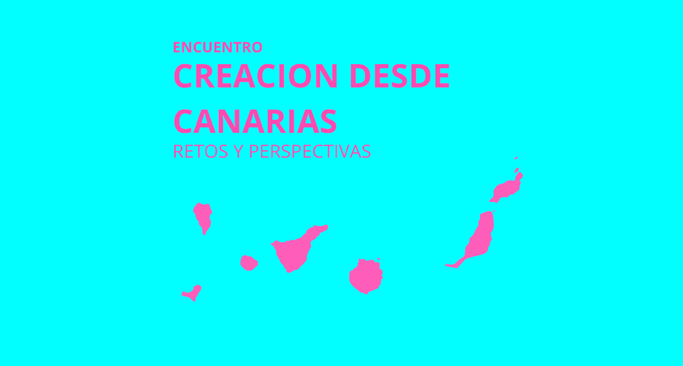 Creación desde Canarias. Retos y perspectivas Creación desde Canarias. Retos y perspectivas